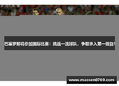 巴塞罗那将参加国际比赛：挑战一流球队，争取杀入第一级别！